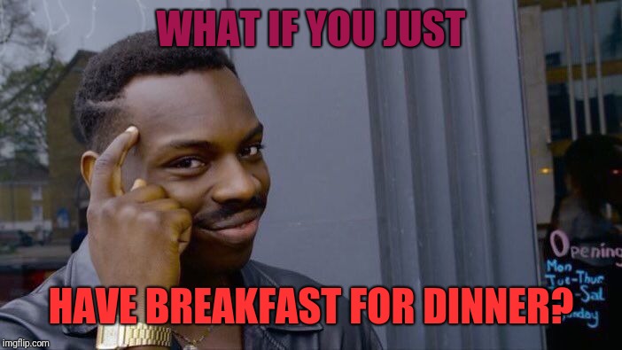 Roll Safe Think About It Meme | WHAT IF YOU JUST HAVE BREAKFAST FOR DINNER? | image tagged in memes,roll safe think about it | made w/ Imgflip meme maker