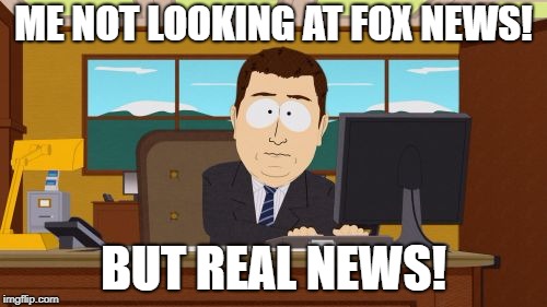 Aaaaand Its Gone Meme | ME NOT LOOKING AT FOX NEWS! BUT REAL NEWS! | image tagged in memes,aaaaand its gone | made w/ Imgflip meme maker