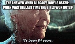 Old lady titanic | THE ANSWER WHEN A LEGACY LADY IS ASKED: WHEN WAS THE LAST TIME THE GIRLS WON BOTS? | image tagged in old lady titanic | made w/ Imgflip meme maker