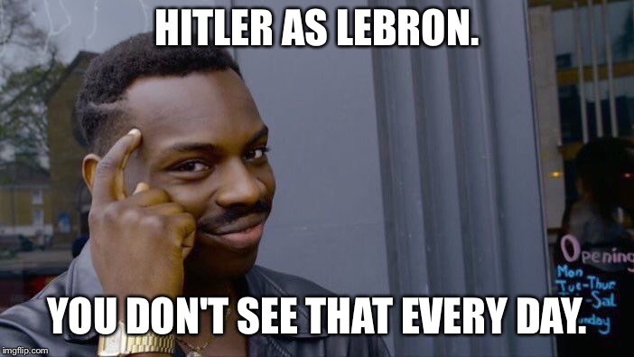 Roll Safe Think About It Meme | HITLER AS LEBRON. YOU DON'T SEE THAT EVERY DAY. | image tagged in memes,roll safe think about it | made w/ Imgflip meme maker