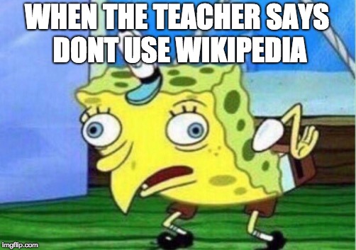 Mocking Spongebob Meme | WHEN THE TEACHER SAYS DONT USE WIKIPEDIA | image tagged in memes,mocking spongebob | made w/ Imgflip meme maker