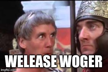 Welease Woger | WELEASE WOGER | image tagged in welease woger | made w/ Imgflip meme maker