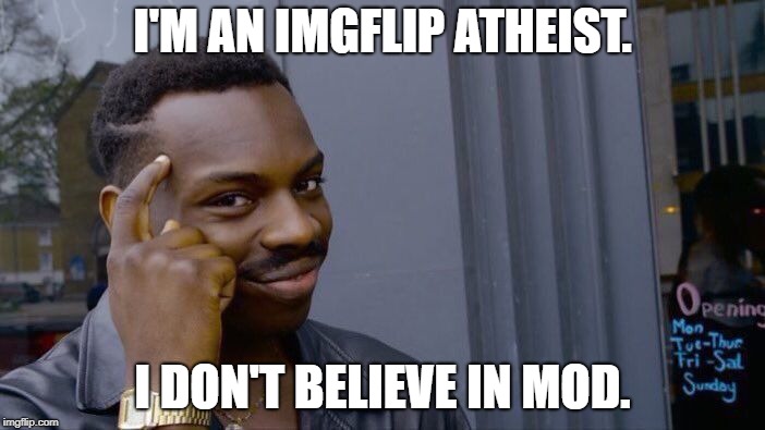 Ametriastisist: Someone who believes there is no mod. Like atheist, but mod(erator) instead of God. | I'M AN IMGFLIP ATHEIST. I DON'T BELIEVE IN MOD. | image tagged in memes,roll safe think about it,funny,ametriastisism | made w/ Imgflip meme maker