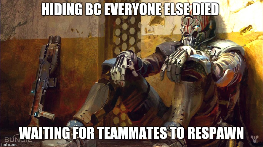 Bored destiny  | HIDING BC EVERYONE ELSE DIED; WAITING FOR TEAMMATES TO RESPAWN | image tagged in bored destiny,destiny2 | made w/ Imgflip meme maker