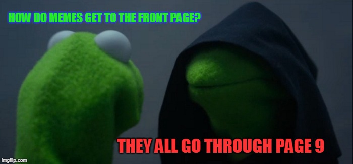 Evil Kermit Meme | HOW DO MEMES GET TO THE FRONT PAGE? THEY ALL GO THROUGH PAGE 9 | image tagged in memes,evil kermit | made w/ Imgflip meme maker