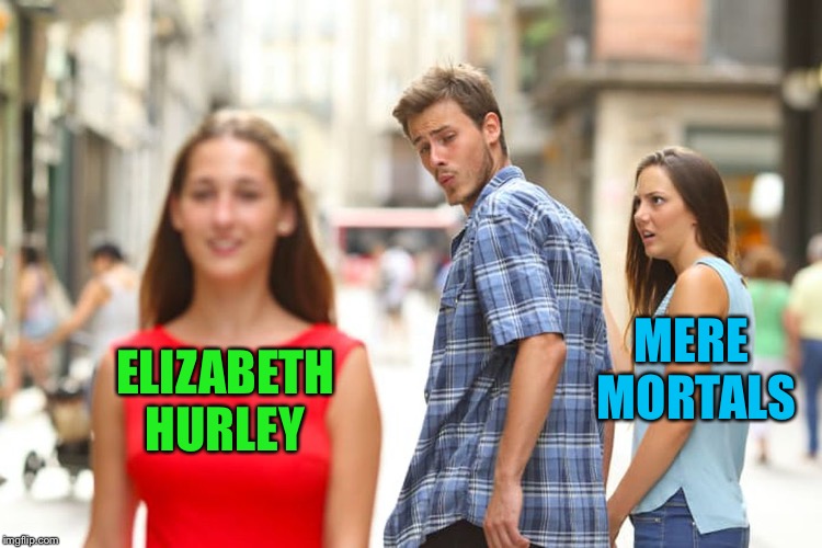 Distracted Boyfriend Meme | ELIZABETH HURLEY MERE MORTALS | image tagged in memes,distracted boyfriend | made w/ Imgflip meme maker