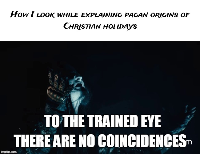 THERE ARE NO COINCIDENCES; TO THE TRAINED EYE | image tagged in memes,pagan,origins,dimmu,borgir | made w/ Imgflip meme maker