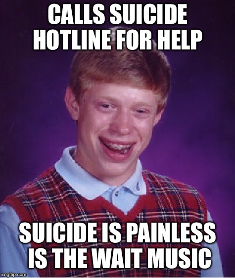 Bad Luck Brian Meme | CALLS SUICIDE HOTLINE FOR HELP; SUICIDE IS PAINLESS IS THE WAIT MUSIC | image tagged in memes,bad luck brian,suicide hotline,suicide | made w/ Imgflip meme maker
