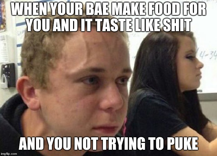 Barf | WHEN YOUR BAE MAKE FOOD FOR YOU AND IT TASTE LIKE SHIT; AND YOU NOT TRYING TO PUKE | image tagged in when you haven't | made w/ Imgflip meme maker