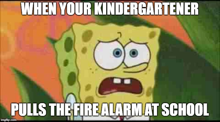 Just a Little Proud | WHEN YOUR KINDERGARTENER; PULLS THE FIRE ALARM AT SCHOOL | image tagged in spongebob ugly and proud,firealarm,kindergarten | made w/ Imgflip meme maker