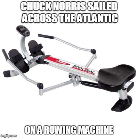 Chuck Norris rowing machine | CHUCK NORRIS SAILED ACROSS THE ATLANTIC; ON A ROWING MACHINE | image tagged in chuck norris,memes | made w/ Imgflip meme maker