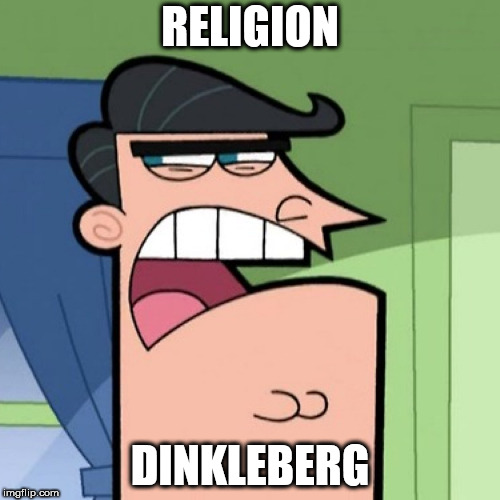 Dinkleberg | RELIGION; DINKLEBERG | image tagged in dinkleberg,religion,anti religion,religious,anti religious,dinkelberg | made w/ Imgflip meme maker