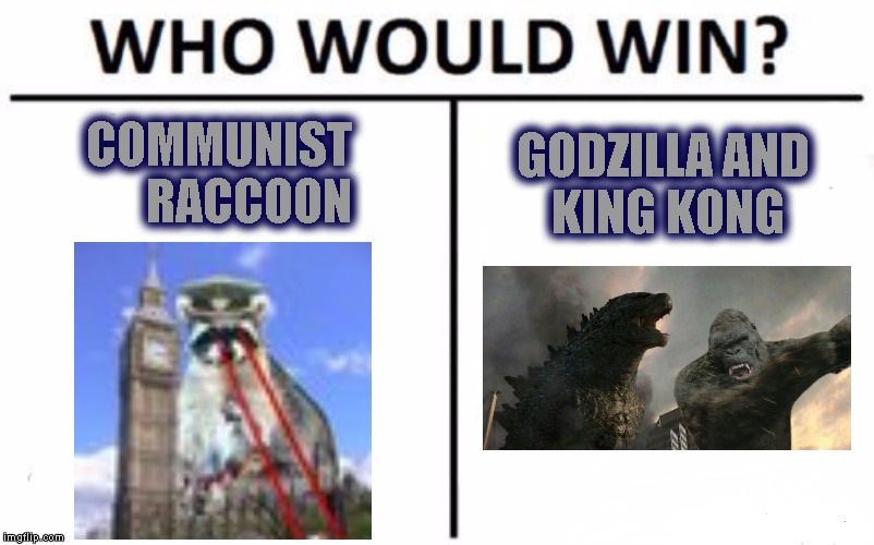 Battle of the monsters | COMMUNIST      RACCOON; GODZILLA AND KING KONG | image tagged in memes,who would win | made w/ Imgflip meme maker