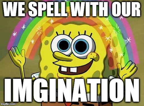 WE SPELL WITH OUR; IMGINATION | image tagged in imagination | made w/ Imgflip meme maker