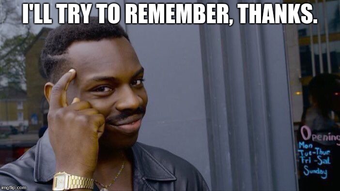 Roll Safe Think About It Meme | I'LL TRY TO REMEMBER, THANKS. | image tagged in memes,roll safe think about it | made w/ Imgflip meme maker