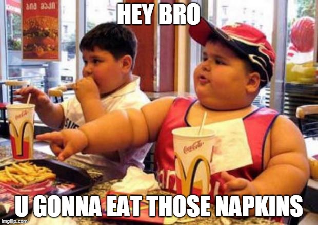McDonald's fat boy | HEY BRO; U GONNA EAT THOSE NAPKINS | image tagged in mcdonald's fat boy | made w/ Imgflip meme maker