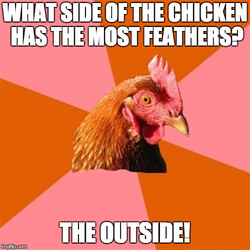 I decided to revive my old meme for chicken week, #howtoresurrectachicken #howtobasics #usinghashtagslikeawhitegirl | WHAT SIDE OF THE CHICKEN HAS THE MOST FEATHERS? THE OUTSIDE! | image tagged in memes,anti joke chicken,bad puns,bad joke,old joke,still does his job | made w/ Imgflip meme maker