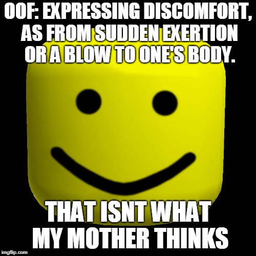 OOf | OOF: EXPRESSING DISCOMFORT, AS FROM SUDDEN EXERTION OR A BLOW TO ONE'S BODY. THAT ISNT WHAT MY MOTHER THINKS | image tagged in oof | made w/ Imgflip meme maker