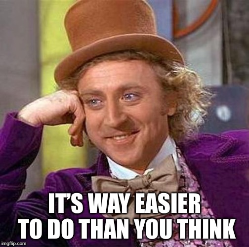 Creepy Condescending Wonka Meme | IT’S WAY EASIER TO DO THAN YOU THINK | image tagged in memes,creepy condescending wonka | made w/ Imgflip meme maker