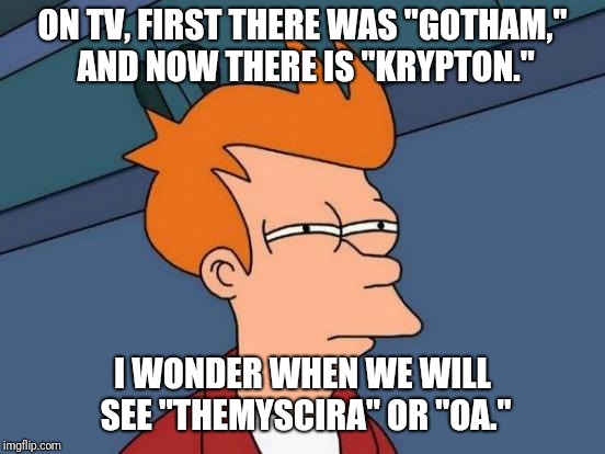 A little redundant | ON TV, FIRST THERE WAS "GOTHAM," AND NOW THERE IS "KRYPTON."; I WONDER WHEN WE WILL SEE "THEMYSCIRA" OR "OA." | image tagged in memes,futurama fry,tv,gotham | made w/ Imgflip meme maker