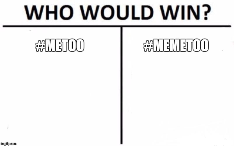 the passion in this meme is real | #METOO; #MEMETOO | image tagged in memes,who would win,metoo | made w/ Imgflip meme maker