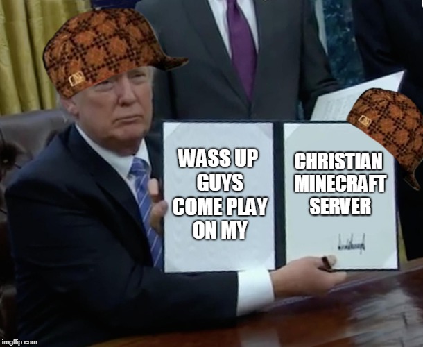Trump Bill Signing Meme | WASS UP GUYS COME PLAY ON MY; CHRISTIAN MINECRAFT SERVER | image tagged in memes,trump bill signing,scumbag | made w/ Imgflip meme maker