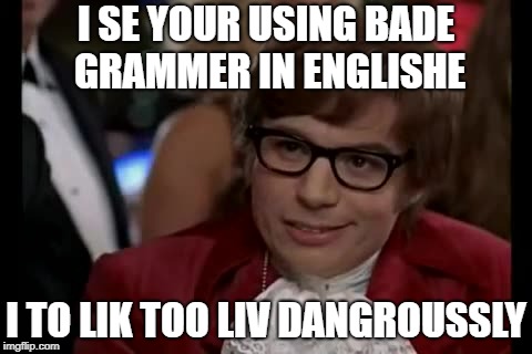 grammar nazis BEWARE | I SE YOUR USING BADE GRAMMER IN ENGLISHE; I TO LIK TOO LIV DANGROUSSLY | image tagged in memes,i too like to live dangerously,grammar nazi,beware,painful | made w/ Imgflip meme maker