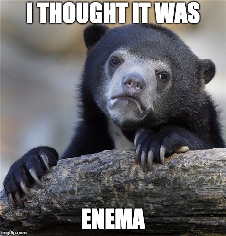 Confession Bear Meme | I THOUGHT IT WAS ENEMA | image tagged in memes,confession bear | made w/ Imgflip meme maker