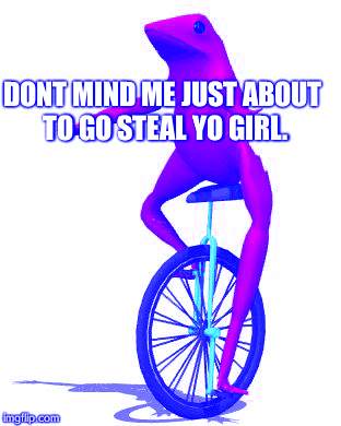 Dat Boi | DONT MIND ME JUST ABOUT TO GO STEAL YO GIRL. | image tagged in memes,dat boi | made w/ Imgflip meme maker