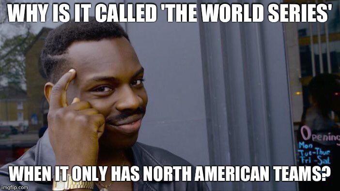 Roll Safe Think About It Meme | WHY IS IT CALLED 'THE WORLD SERIES' WHEN IT ONLY HAS NORTH AMERICAN TEAMS? | image tagged in memes,roll safe think about it | made w/ Imgflip meme maker