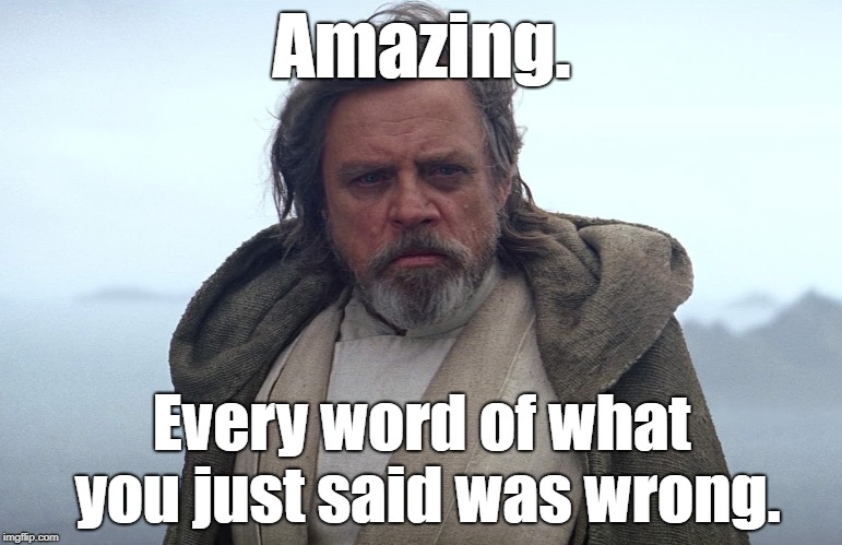 Luke Skywalker | Amazing. Every word of what you just said was wrong. | image tagged in episode 7 luke skywalker | made w/ Imgflip meme maker