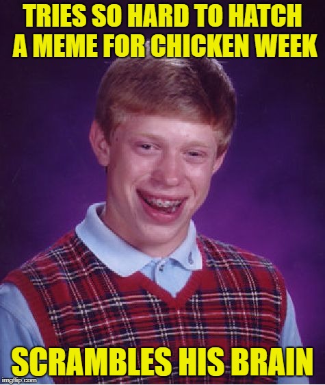 Chicken Week, April 2-8, a JBmemegeek & giveuahint event! | TRIES SO HARD TO HATCH A MEME FOR CHICKEN WEEK; SCRAMBLES HIS BRAIN | image tagged in memes,bad luck brian,chicken week | made w/ Imgflip meme maker