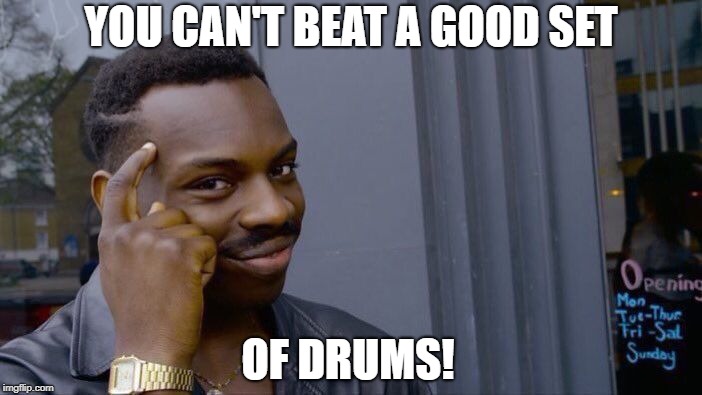 Roll Safe Think About It Meme | YOU CAN'T BEAT A GOOD SET OF DRUMS! | image tagged in memes,roll safe think about it | made w/ Imgflip meme maker