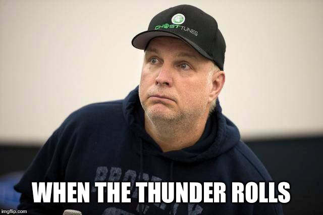 WHEN THE THUNDER ROLLS | image tagged in country music | made w/ Imgflip meme maker