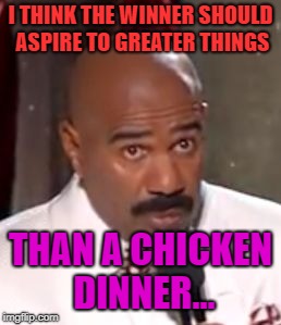 Chicken Week, April 2-8, A JBmemegeek & giveuahint Event! | I THINK THE WINNER SHOULD ASPIRE TO GREATER THINGS; THAN A CHICKEN DINNER... | image tagged in wrong winner steve harvey | made w/ Imgflip meme maker