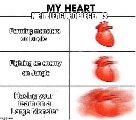 ME IN LEAGUE OF LEGENDS; Farming monsters; on jungle; Fighting an enemy; on Jungle; Having your team on a Large Monster | image tagged in my heart | made w/ Imgflip meme maker