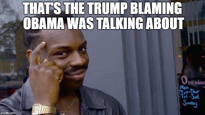 Roll Safe Think About It Meme | THAT'S THE TRUMP BLAMING OBAMA WAS TALKING ABOUT | image tagged in memes,roll safe think about it | made w/ Imgflip meme maker