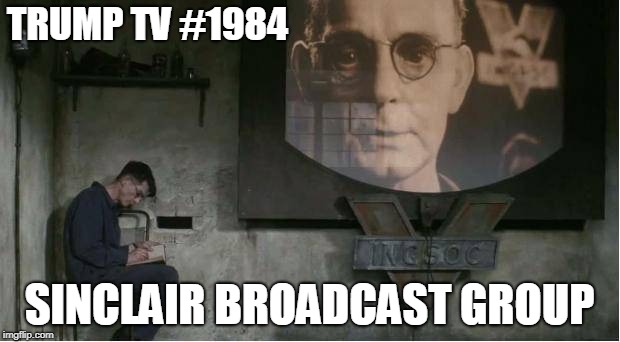 Sinclair Broadcast Group: Trump TV #1984 | TRUMP TV #1984; SINCLAIR BROADCAST GROUP | image tagged in orwellian,sinclair broadcast group,propaganda,trump tv,1984 | made w/ Imgflip meme maker