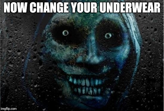 NOW CHANGE YOUR UNDERWEAR | image tagged in spooky | made w/ Imgflip meme maker