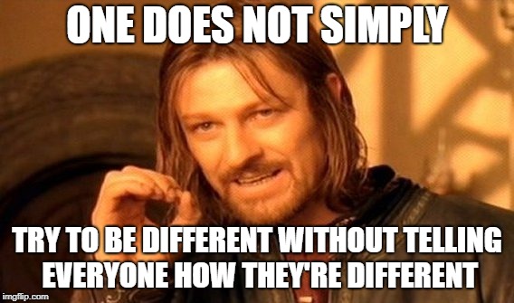 Sorry Snowflake, You're Not Special Because You Say So | ONE DOES NOT SIMPLY; TRY TO BE DIFFERENT WITHOUT TELLING EVERYONE HOW THEY'RE DIFFERENT | image tagged in memes,one does not simply,snowflake,funny,millenials | made w/ Imgflip meme maker