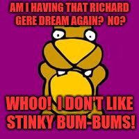 Hamster | AM I HAVING THAT RICHARD GERE DREAM AGAIN?  NO? WHOO!  I DON'T LIKE STINKY BUM-BUMS! | image tagged in memes,funny,dank,hamster,retard,lolz | made w/ Imgflip meme maker