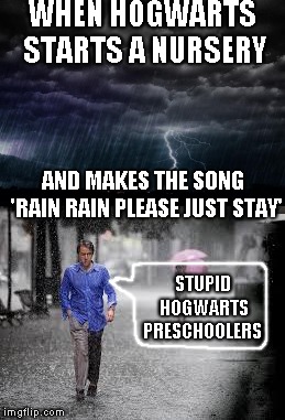 What happened if... | WHEN HOGWARTS STARTS A NURSERY; AND MAKES THE SONG     'RAIN RAIN PLEASE JUST STAY'; STUPID  HOGWARTS PRESCHOOLERS | image tagged in rain,memes | made w/ Imgflip meme maker