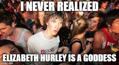 liz hurley goddess  | I NEVER REALIZED; ELIZABETH HURLEY IS A GODDESS | image tagged in memes,sudden clarity clarence | made w/ Imgflip meme maker