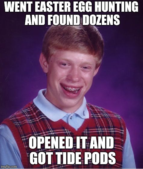 Bad Luck Brian | WENT EASTER EGG HUNTING AND FOUND DOZENS; OPENED IT AND GOT TIDE PODS | image tagged in memes,bad luck brian | made w/ Imgflip meme maker