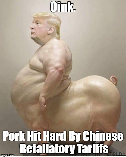 Oink. Pork Hit Hard By Chinese Retaliatory Tariffs | made w/ Imgflip meme maker