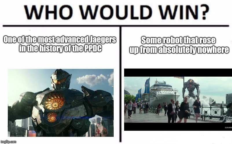 Who Would Win? | One of the most advanced Jaegers in the history of the PPDC; Some robot that rose up from absolutely nowhere | image tagged in memes,who would win | made w/ Imgflip meme maker