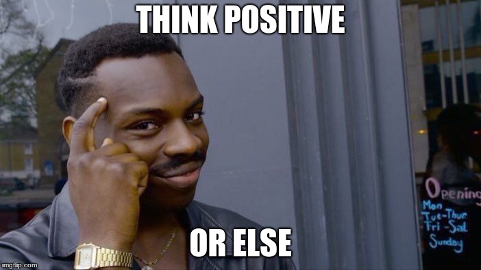 Roll Safe Think About It | THINK POSITIVE; OR ELSE | image tagged in memes,roll safe think about it,positive,positive thinking,think,or else | made w/ Imgflip meme maker
