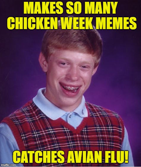 Chicken Week, April 2-8, a JBmemegeek & giveuahint event! | MAKES SO MANY CHICKEN WEEK MEMES; CATCHES AVIAN FLU! | image tagged in memes,bad luck brian,chicken week | made w/ Imgflip meme maker