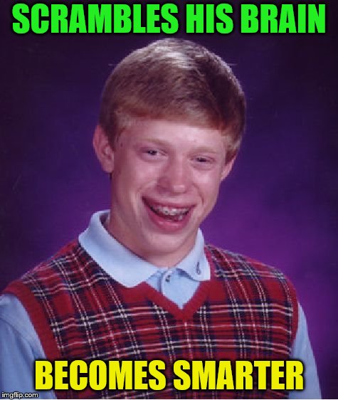 Bad Luck Brian Meme | SCRAMBLES HIS BRAIN BECOMES SMARTER | image tagged in memes,bad luck brian | made w/ Imgflip meme maker