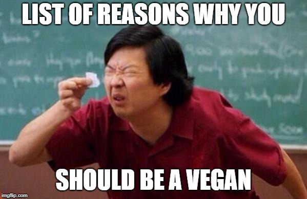 Dont be a vegan | LIST OF REASONS WHY YOU; SHOULD BE A VEGAN | image tagged in mr chow's list,dont be a vegan | made w/ Imgflip meme maker